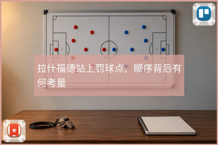 拉什福德站上罚球点,顺序背后有何考量
