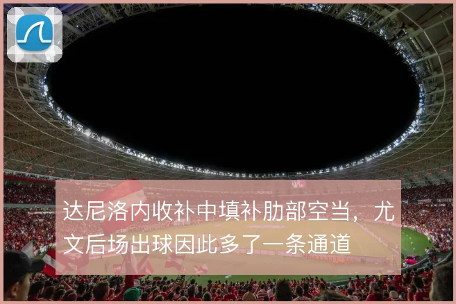 达尼洛内收补中填补肋部空当,尤文后场出球因此多了一条通道