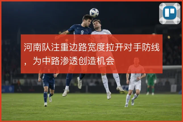 河南队注重边路宽度拉开对手防线，为中路渗透创造机会