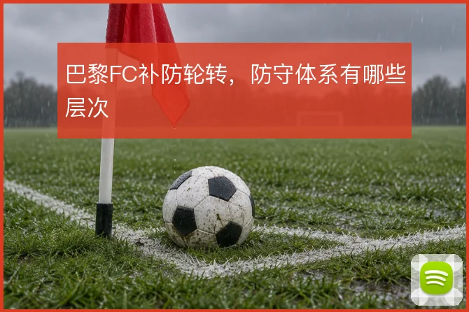 巴黎FC补防轮转，防守体系有哪些层次