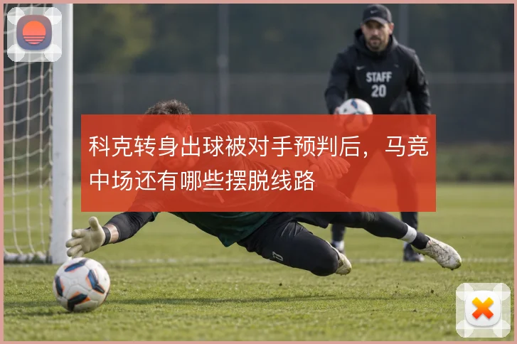 科克转身出球被对手预判后，马竞中场还有哪些摆脱线路