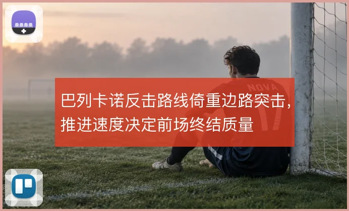 巴列卡诺反击路线倚重边路突击，推进速度决定前场终结质量