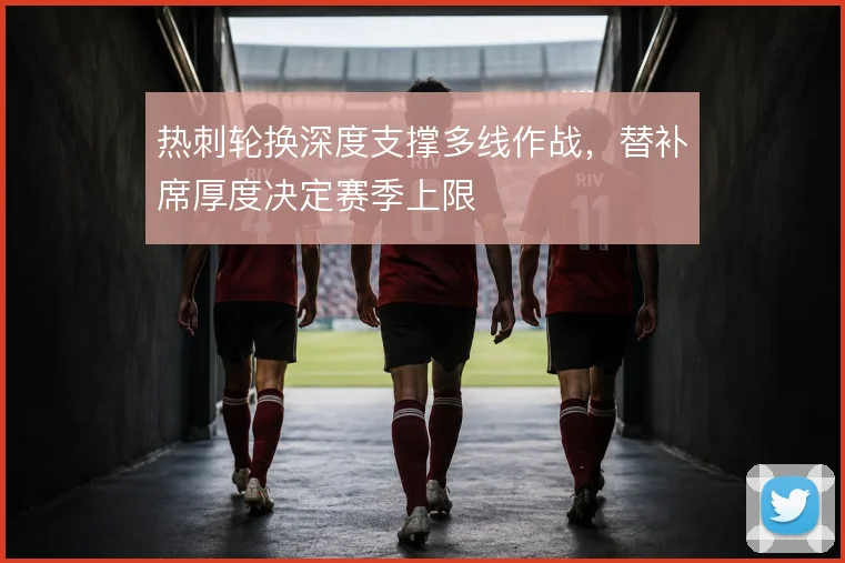 热刺轮换深度支撑多线作战，替补席厚度决定赛季上限