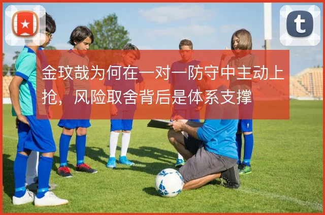 金玟哉为何在一对一防守中主动上抢,风险取舍背后是体系支撑