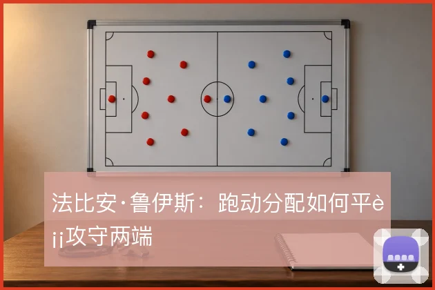 法比安·鲁伊斯：跑动分配如何平衡攻守两端