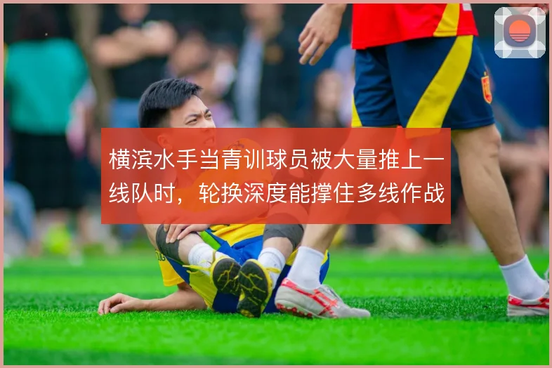 横滨水手当青训球员被大量推上一线队时，轮换深度能撑住多线作战吗